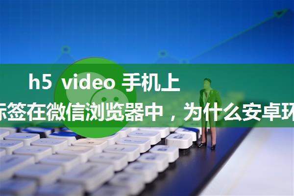 h5 video 手机上无法显示,h5 video 标签在微信浏览器中，为什么安卓环境下不显示播放按钮？...