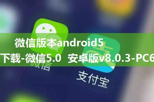 微信版本android5.0,微信5.0官方下载-微信5.0 安卓版v8.0.3-PC6安卓网