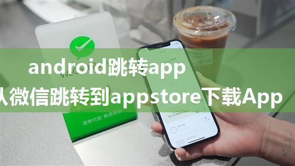 android跳转app store,从微信跳转到appstore下载App