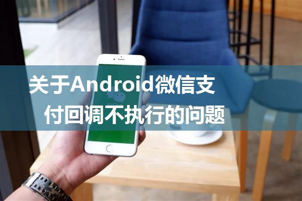 关于Android微信支付回调不执行的问题