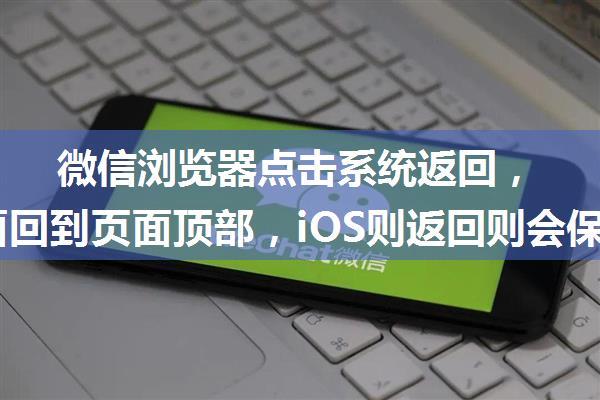 微信浏览器点击系统返回，安卓返回会重载页面回到页面顶部，iOS则返回则会保留之前浏览位置的解决方法...