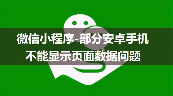 微信小程序-部分安卓手机不能显示页面数据问题