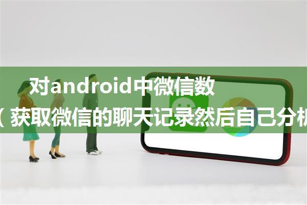 对android中微信数据库的简单分析（获取微信的聊天记录然后自己分析获取想要的内容入库处理等等）