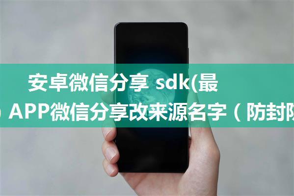 安卓微信分享 sdk(最新版) APP微信分享改来源名字（防封防检测）