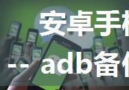 安卓手机微信数据导出方法 -- adb备份(无需root)