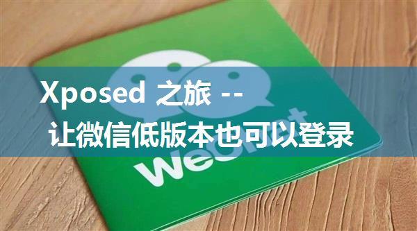 Xposed 之旅 -- 让微信低版本也可以登录