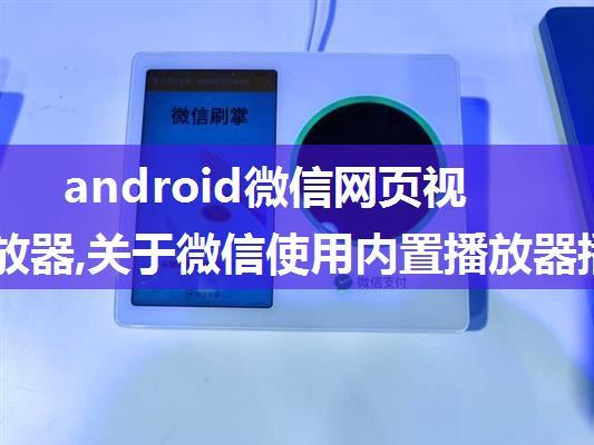 android微信网页视频播放器,关于微信使用内置播放器播放视频的办法