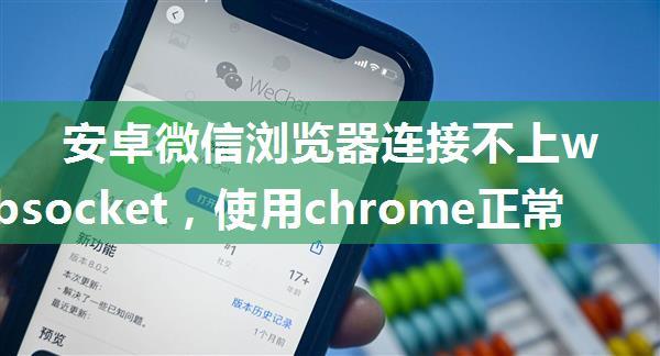 安卓微信浏览器连接不上websocket，使用chrome正常