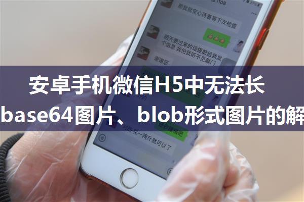 安卓手机微信H5中无法长按保存base64图片、blob形式图片的解决办法