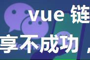 vue 链接，安卓微信分享不成功，IOS 分享成功问题记录