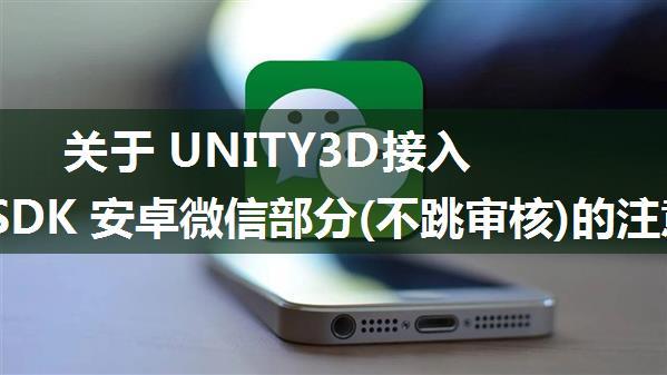 关于 UNITY3D接入 SHARE SDK 安卓微信部分(不跳审核)的注意点！