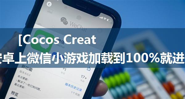 [Cocos Creator]安卓上微信小游戏加载到100%就进不去了