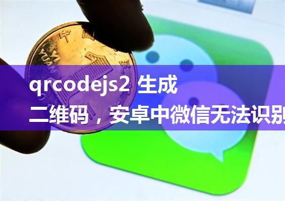 qrcodejs2 生成二维码，安卓中微信无法识别