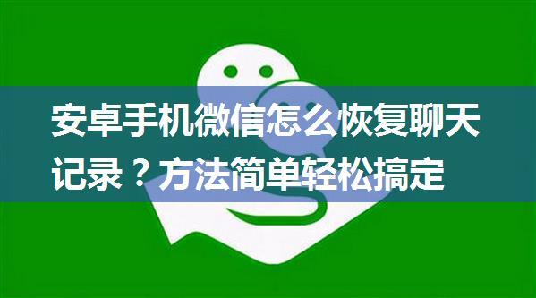 安卓手机微信怎么恢复聊天记录？方法简单轻松搞定