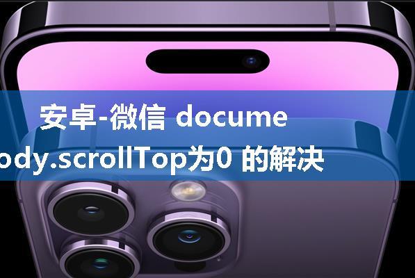 安卓-微信 document.body.scrollTop为0 的解决