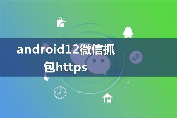 android12微信抓包https