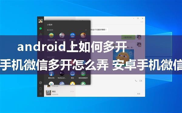 android上如何多开微信,手机微信多开怎么弄 安卓手机微信多开教程