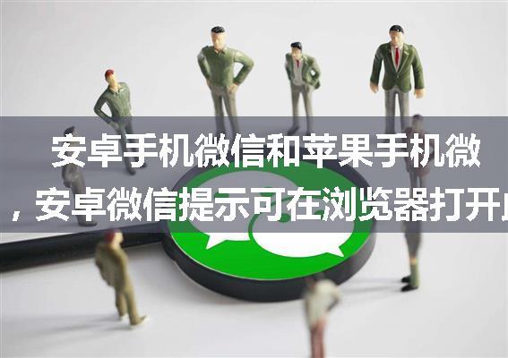 安卓手机微信和苹果手机微信打开get请求，安卓微信提示可在浏览器打开此网页来下载文件。偶遇问题
