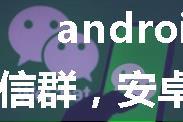 android技术交流微信群，安卓微信群，欢迎踊跃加入。