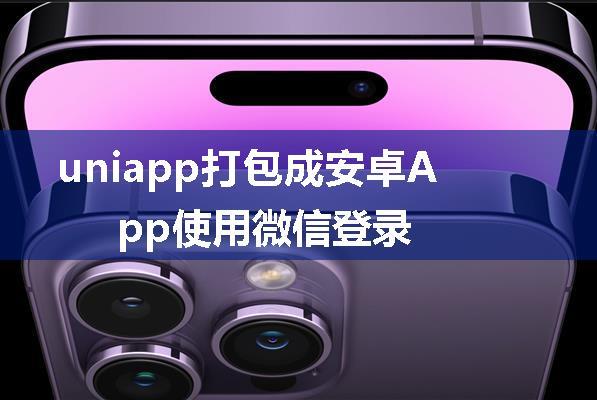 uniapp打包成安卓App使用微信登录