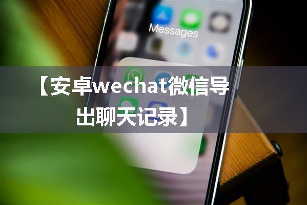 【安卓wechat微信导出聊天记录】