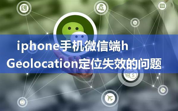 iphone手机微信端html5 Geolocation定位失效的问题