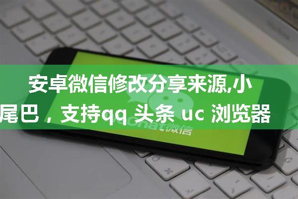 安卓微信修改分享来源,小尾巴，支持qq 头条 uc 浏览器