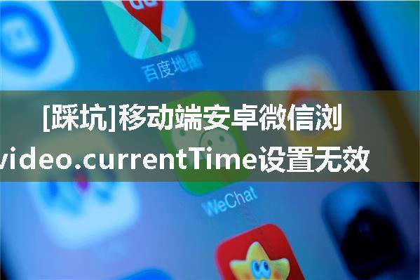 [踩坑]移动端安卓微信浏览器video.currentTime设置无效
