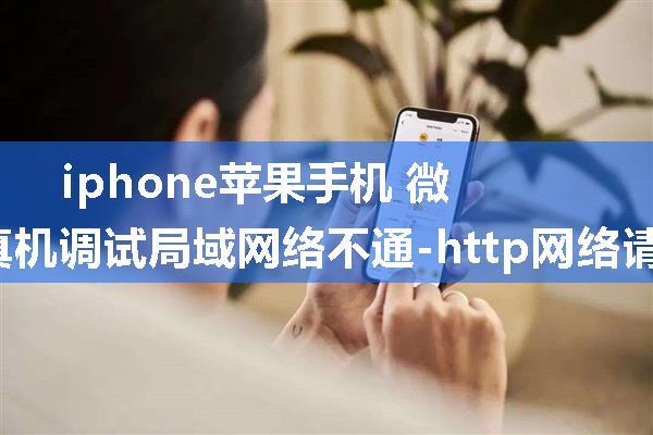 iphone苹果手机 微信小程序体验版局域网、真机调试局域网络不通-http网络请求失败-使用ip192.168.x.x