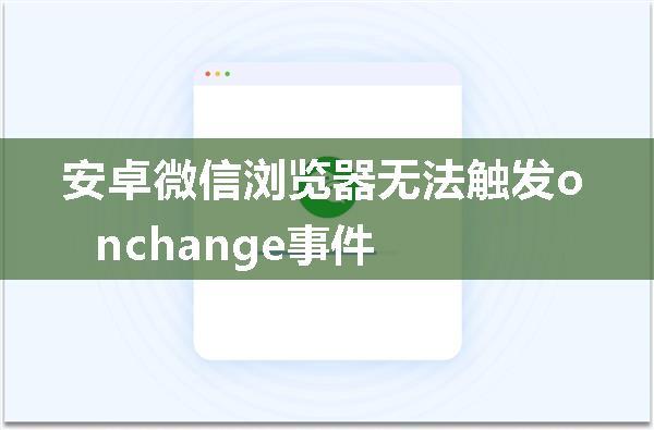 安卓微信浏览器无法触发onchange事件