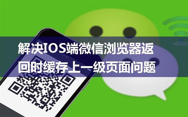 解决IOS端微信浏览器返回时缓存上一级页面问题