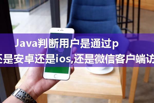 Java判断用户是通过pc,还是安卓还是ios,还是微信客户端访问