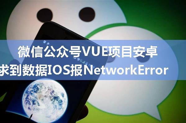 微信公众号VUE项目安卓能请求到数据IOS报NetworkError