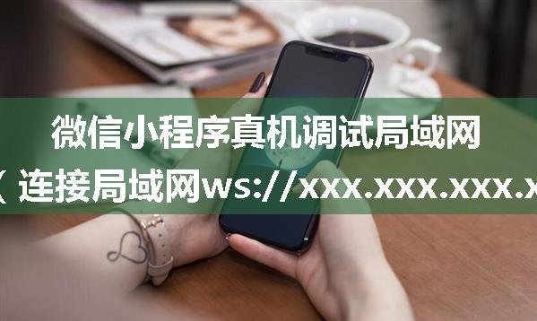 微信小程序真机调试局域网模式下打不开小程序（连接局域网ws://xxx.xxx.xxx.xxx:8001失败）