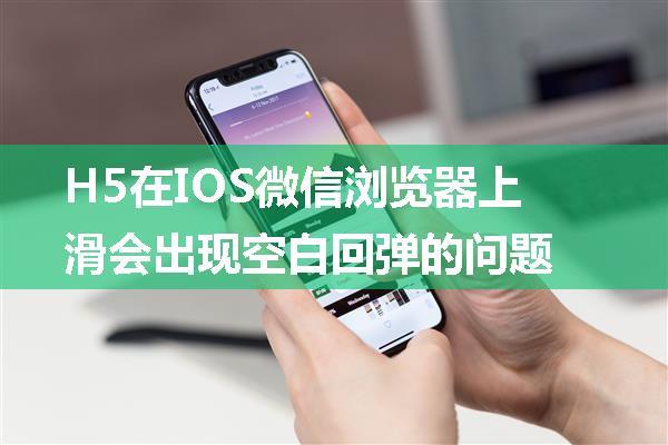 H5在IOS微信浏览器上滑会出现空白回弹的问题