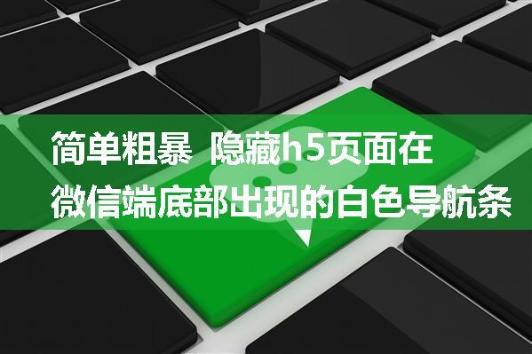 简单粗暴 隐藏h5页面在微信端底部出现的白色导航条