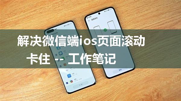 解决微信端ios页面滚动卡住 -- 工作笔记