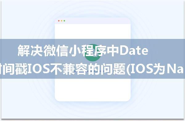 解决微信小程序中Date.parse()获取时间戳IOS不兼容的问题(IOS为NaN的问题)