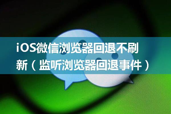 iOS微信浏览器回退不刷新（监听浏览器回退事件）