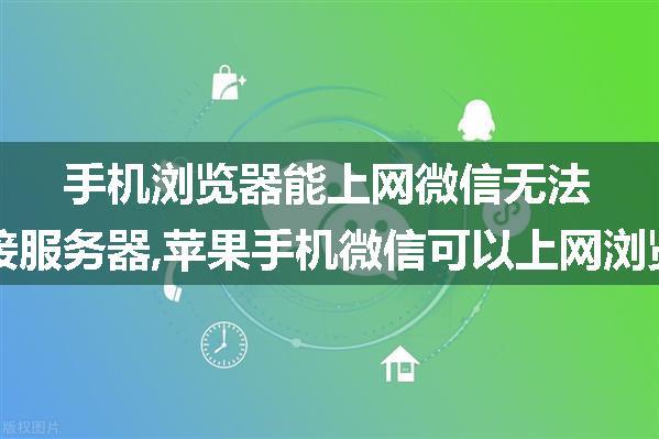 手机浏览器能上网微信无法连接服务器,苹果手机微信可以上网浏览器不能