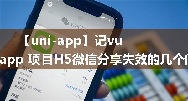 【uni-app】记vue+uniapp 项目H5微信分享失效的几个问题