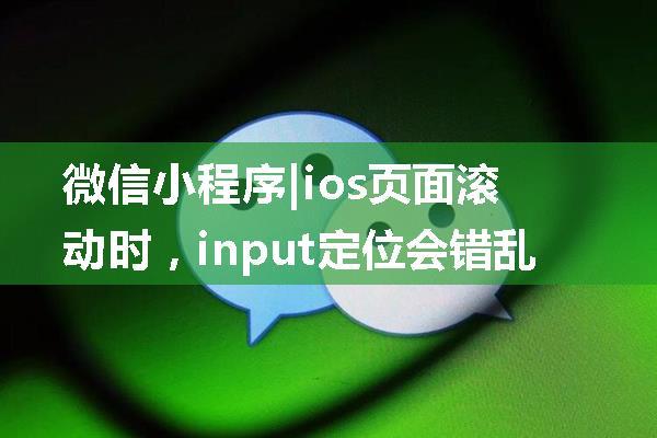 微信小程序|ios页面滚动时，input定位会错乱