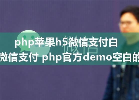 php苹果h5微信支付白屏,微信支付 php官方demo空白的问题