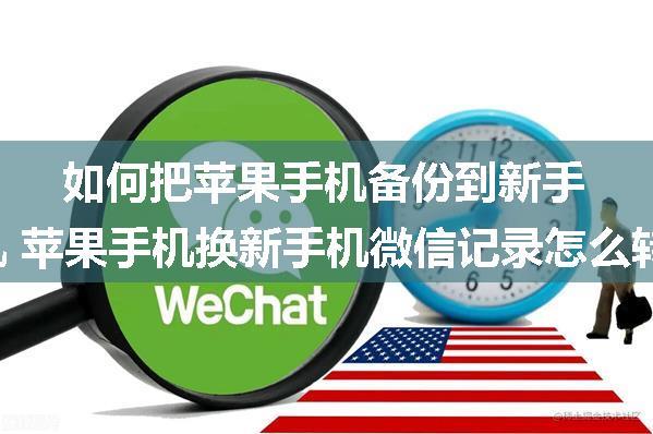 如何把苹果手机备份到新手机 苹果手机换新手机微信记录怎么转移