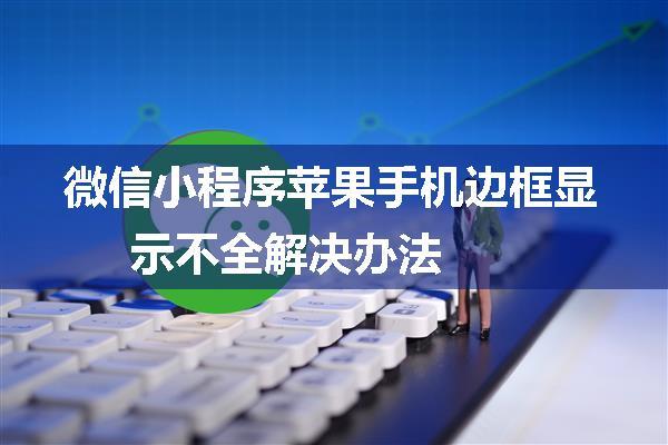 微信小程序苹果手机边框显示不全解决办法