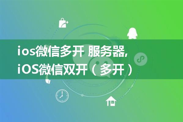 ios微信多开 服务器,iOS微信双开（多开）