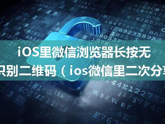 iOS里微信浏览器长按无法识别二维码（ios微信里二次分享不好使）