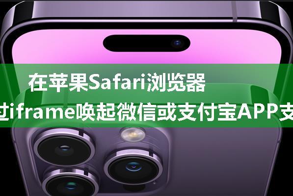 在苹果Safari浏览器通过iframe唤起微信或支付宝APP支付