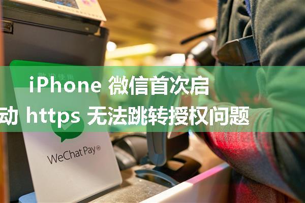 iPhone 微信首次启动 https 无法跳转授权问题