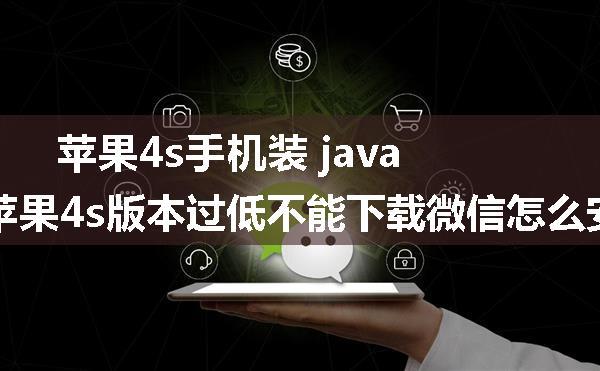 苹果4s手机装 java微信_苹果4s版本过低不能下载微信怎么安装旧版本的